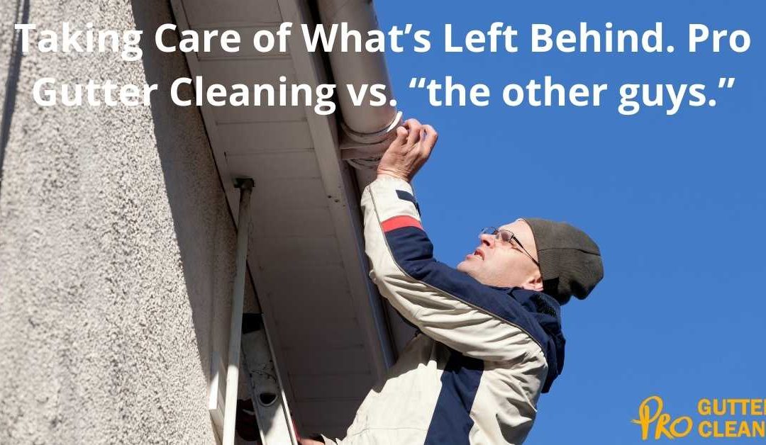 Taking Care of What’s Left Behind. Pro Gutter Cleaning vs. “the other guys.”
