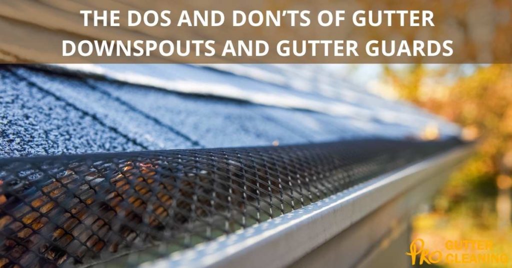 THE DOS AND DON’TS OF GUTTER DOWNSPOUTS AND GUTTER GUARDS